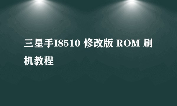 三星手I8510 修改版 ROM 刷机教程