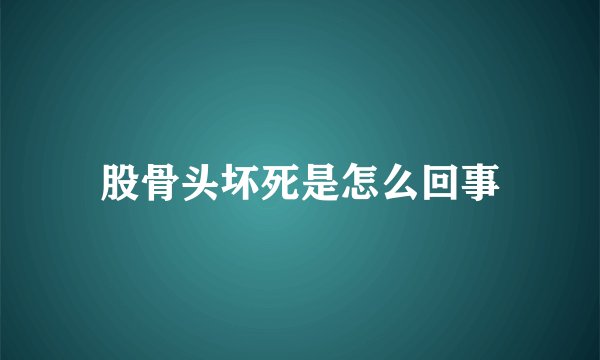 股骨头坏死是怎么回事