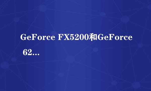 GeForce FX5200和GeForce 6200 谁好