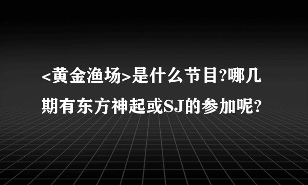 <黄金渔场>是什么节目?哪几期有东方神起或SJ的参加呢?
