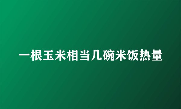 一根玉米相当几碗米饭热量