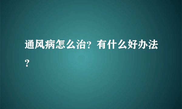 通风病怎么治？有什么好办法？
