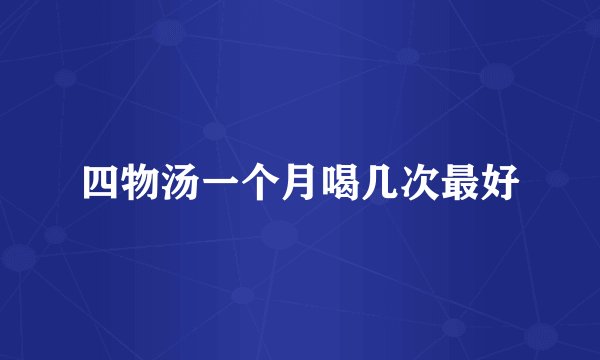 四物汤一个月喝几次最好
