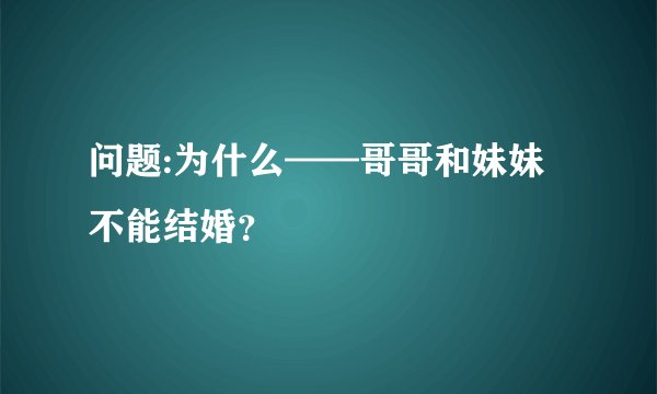 问题:为什么——哥哥和妹妹不能结婚？