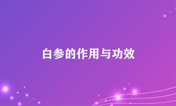 白参的作用与功效