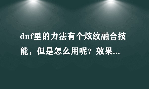 dnf里的力法有个炫纹融合技能，但是怎么用呢？效果是什么样的？详细点。