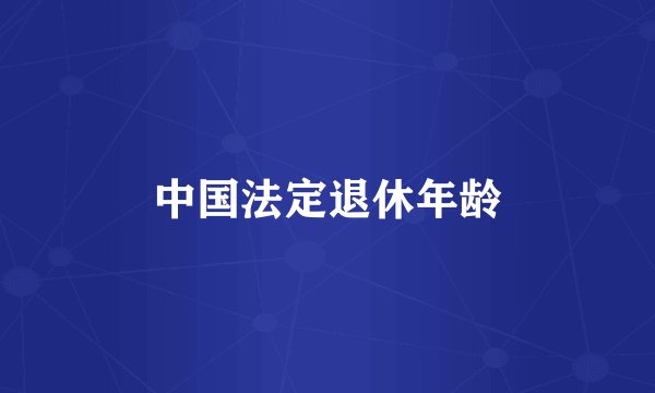 中国法定退休年龄