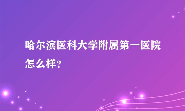 哈尔滨医科大学附属第一医院怎么样？
