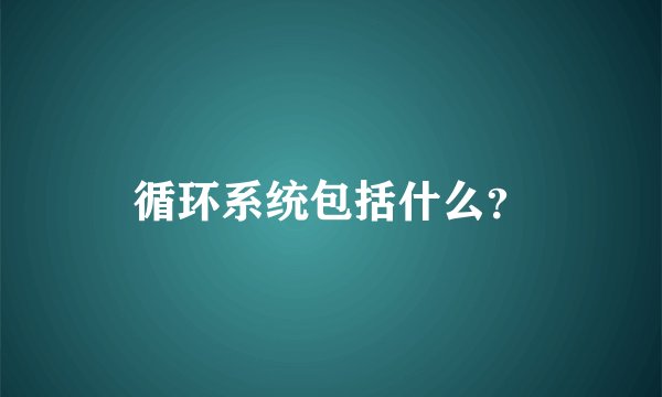 循环系统包括什么？