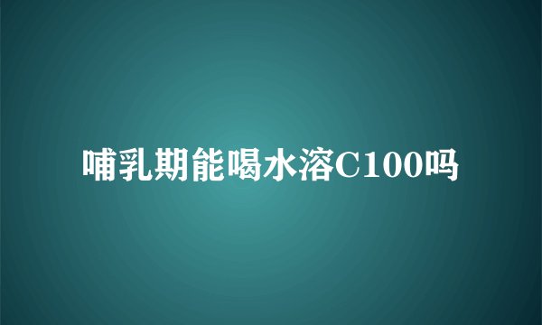 哺乳期能喝水溶C100吗