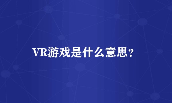 VR游戏是什么意思？