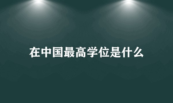 在中国最高学位是什么