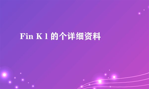 Fin K l 的个详细资料
