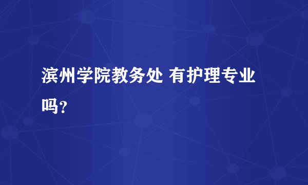 滨州学院教务处 有护理专业吗？