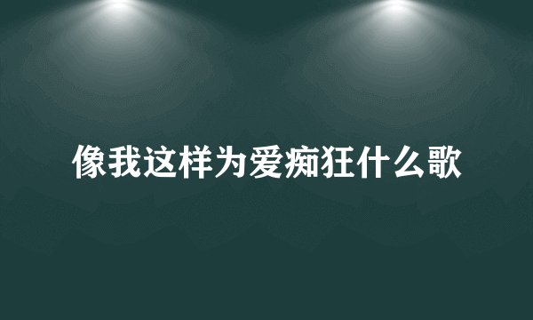 像我这样为爱痴狂什么歌