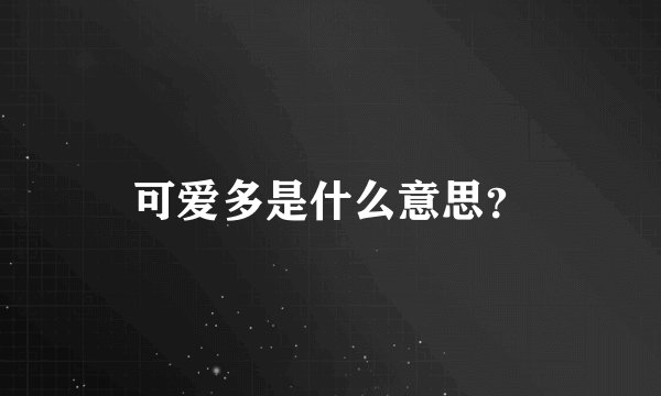 可爱多是什么意思？
