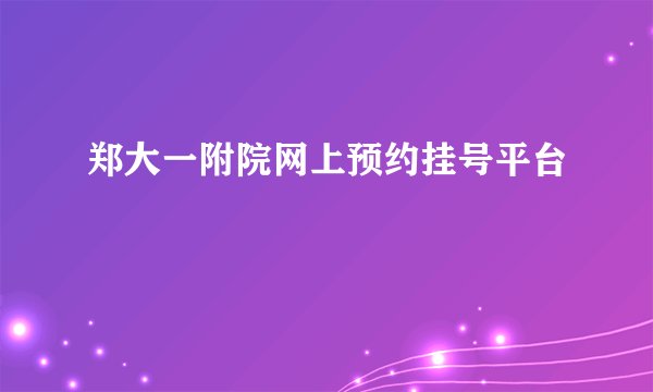 郑大一附院网上预约挂号平台