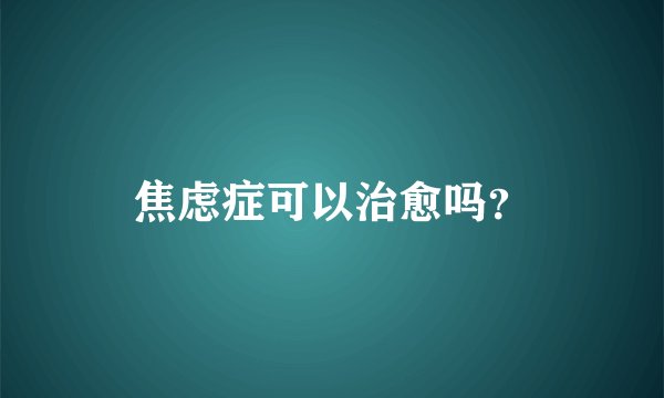 焦虑症可以治愈吗？