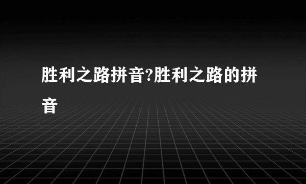 胜利之路拼音?胜利之路的拼音