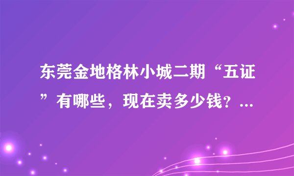 东莞金地格林小城二期“五证”有哪些，现在卖多少钱？交通怎么样？