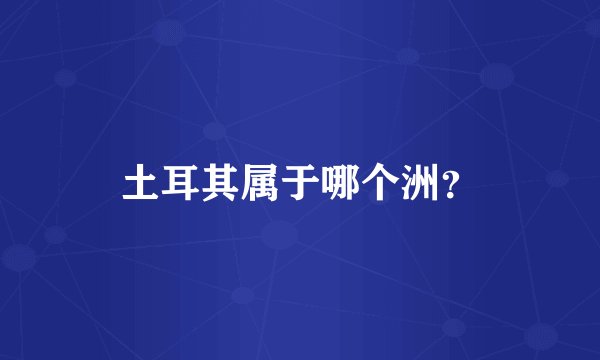 土耳其属于哪个洲？