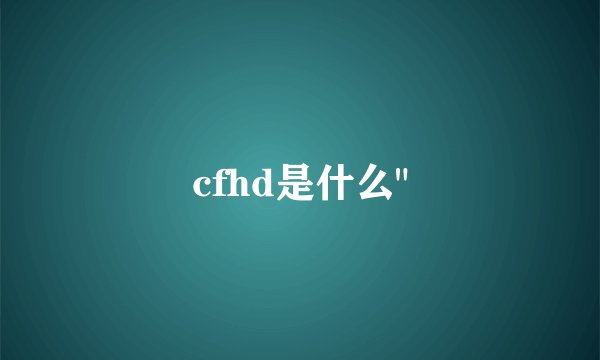 cfhd是什么