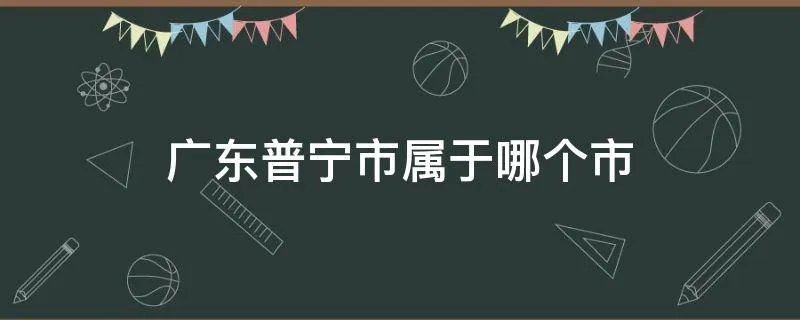 广东普宁市属于哪个市
