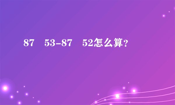 87✘53-87✘52怎么算？