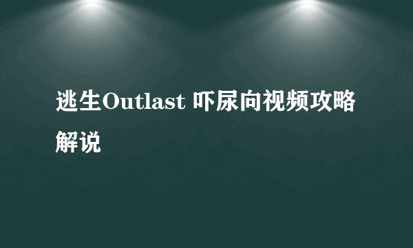 逃生Outlast 吓尿向视频攻略解说
