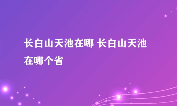长白山天池在哪 长白山天池在哪个省