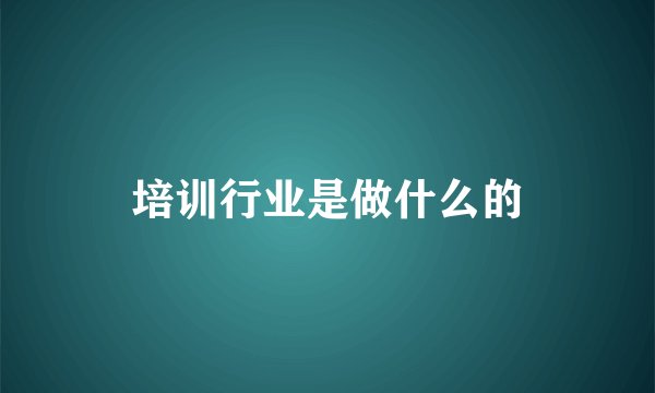 培训行业是做什么的