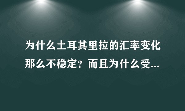 为什么土耳其里拉的汇率变化那么不稳定？而且为什么受美元影响那么强烈？
