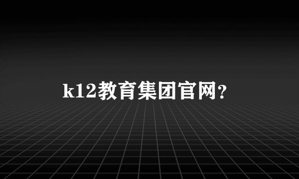 k12教育集团官网？