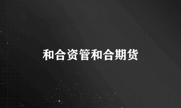 和合资管和合期货