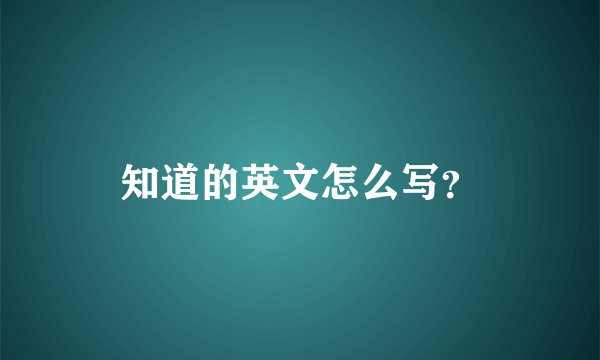 知道的英文怎么写？