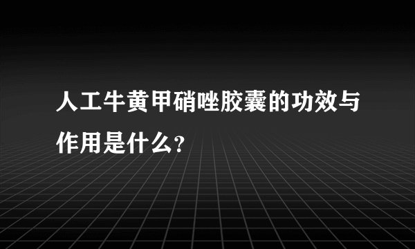 人工牛黄甲硝唑胶囊的功效与作用是什么？