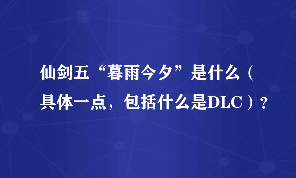 仙剑五“暮雨今夕”是什么（具体一点，包括什么是DLC）？