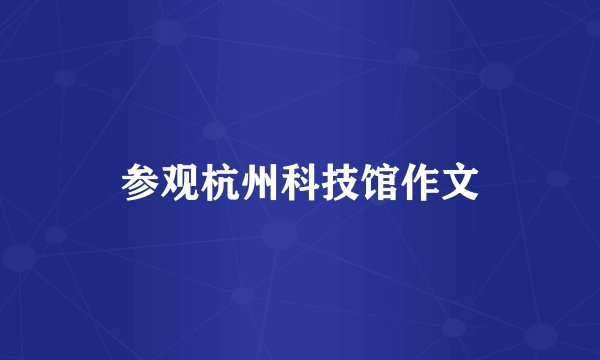 参观杭州科技馆作文