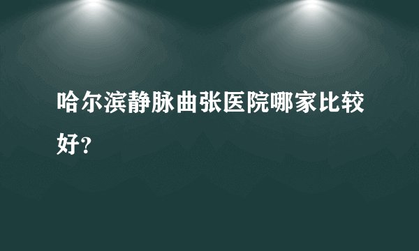 哈尔滨静脉曲张医院哪家比较好？