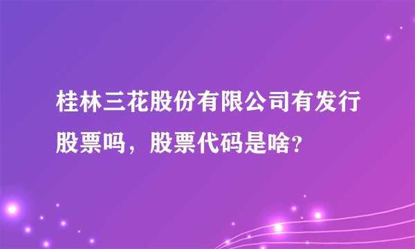 桂林三花股份有限公司有发行股票吗，股票代码是啥？