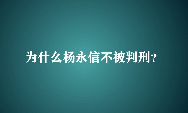 为什么杨永信不被判刑？