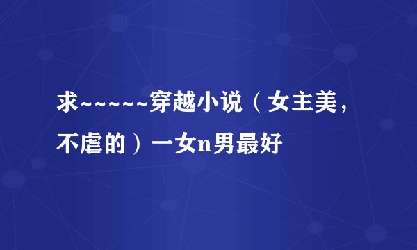 求~~~~~穿越小说（女主美，不虐的）一女n男最好