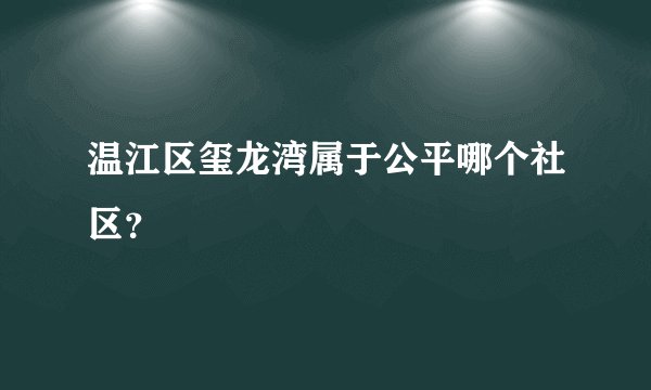 温江区玺龙湾属于公平哪个社区？