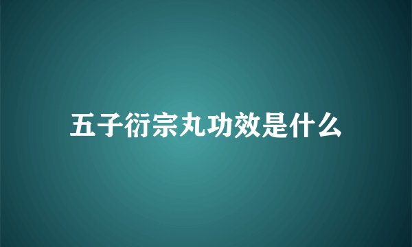 五子衍宗丸功效是什么