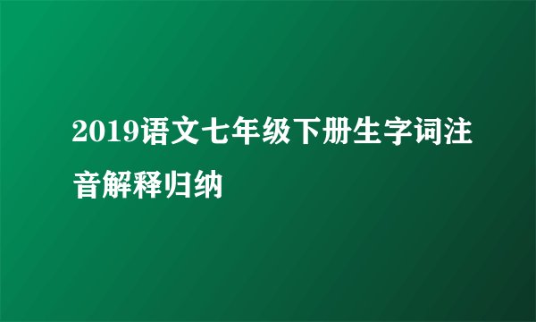 2019语文七年级下册生字词注音解释归纳