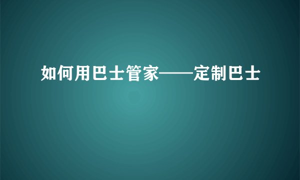 如何用巴士管家——定制巴士