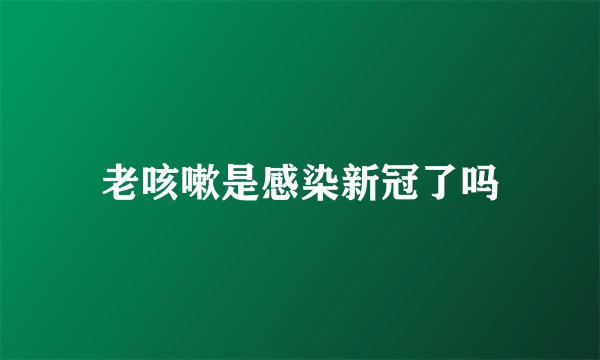 老咳嗽是感染新冠了吗