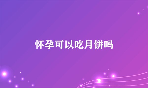 怀孕可以吃月饼吗