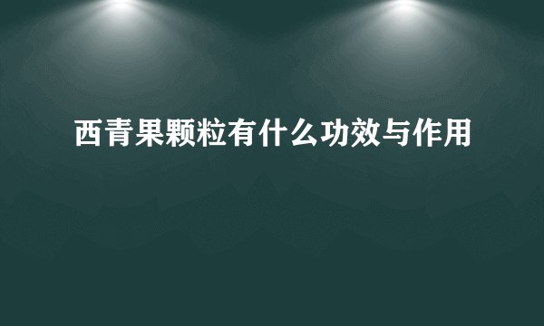 西青果颗粒有什么功效与作用