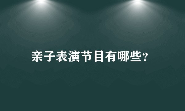 亲子表演节目有哪些？